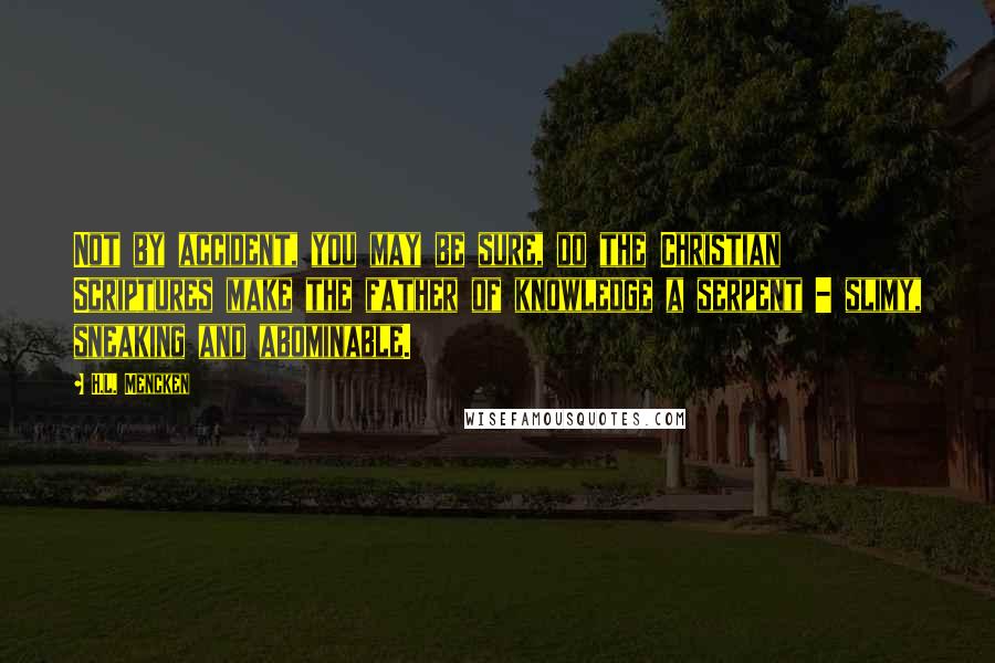 H.L. Mencken Quotes: Not by accident, you may be sure, do the Christian Scriptures make the father of knowledge a serpent - slimy, sneaking and abominable.
