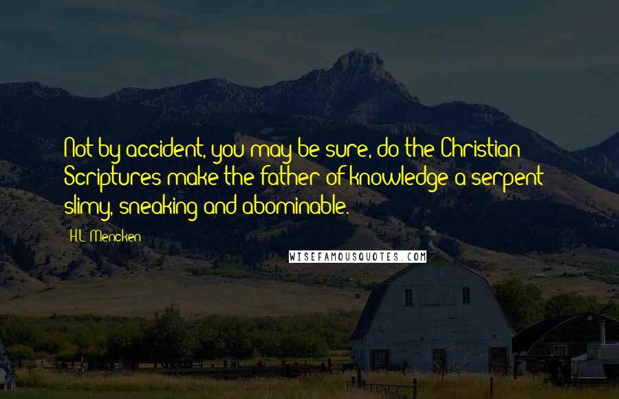 H.L. Mencken Quotes: Not by accident, you may be sure, do the Christian Scriptures make the father of knowledge a serpent - slimy, sneaking and abominable.