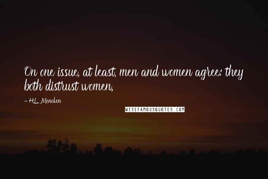 H.L. Mencken Quotes: On one issue, at least, men and women agree: they both distrust women.