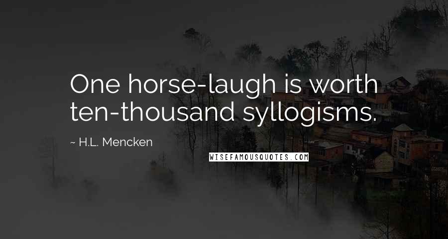 H.L. Mencken Quotes: One horse-laugh is worth ten-thousand syllogisms.