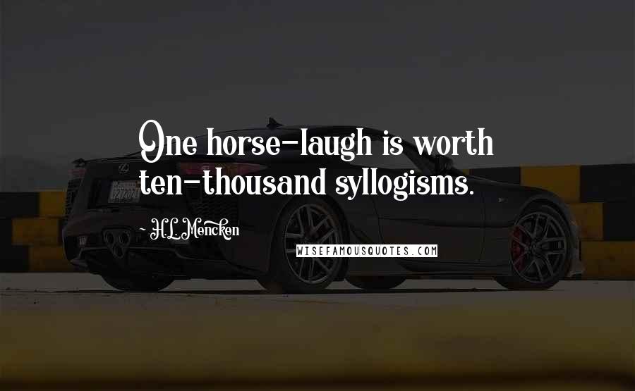 H.L. Mencken Quotes: One horse-laugh is worth ten-thousand syllogisms.