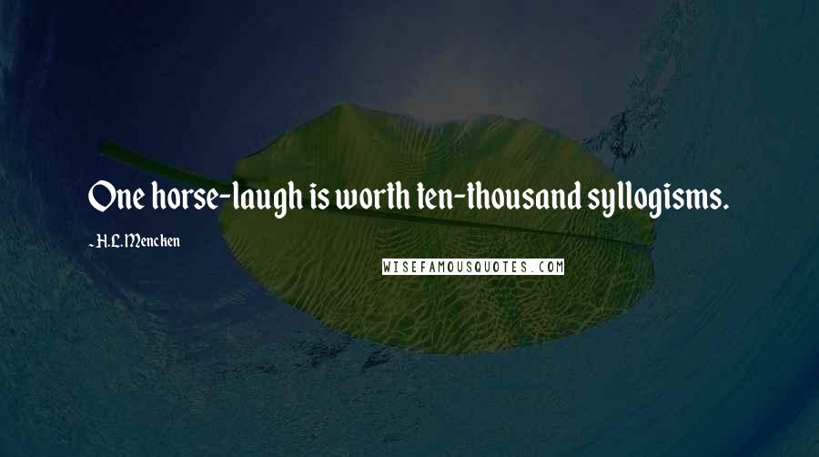 H.L. Mencken Quotes: One horse-laugh is worth ten-thousand syllogisms.