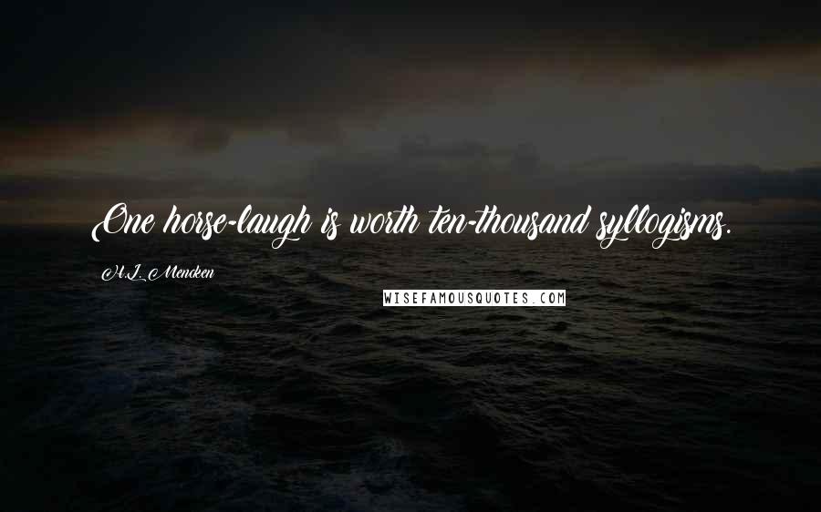 H.L. Mencken Quotes: One horse-laugh is worth ten-thousand syllogisms.