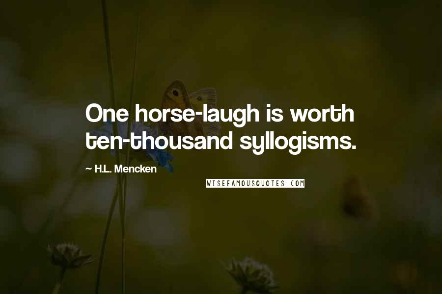 H.L. Mencken Quotes: One horse-laugh is worth ten-thousand syllogisms.