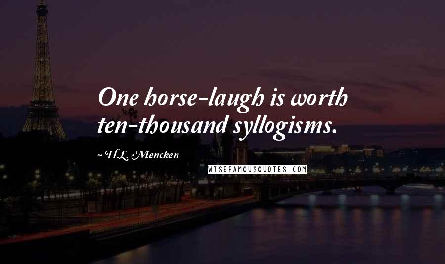 H.L. Mencken Quotes: One horse-laugh is worth ten-thousand syllogisms.