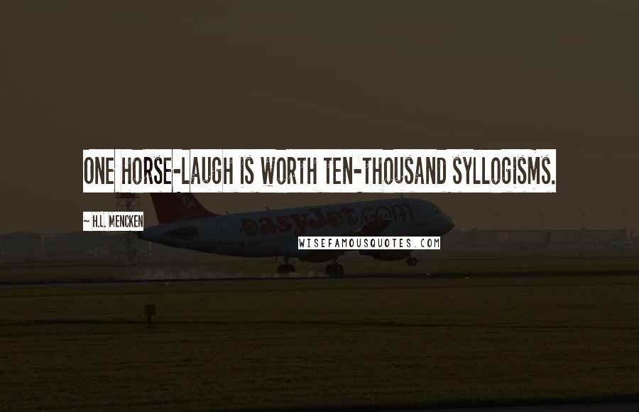 H.L. Mencken Quotes: One horse-laugh is worth ten-thousand syllogisms.