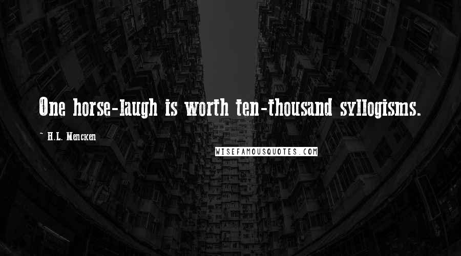 H.L. Mencken Quotes: One horse-laugh is worth ten-thousand syllogisms.