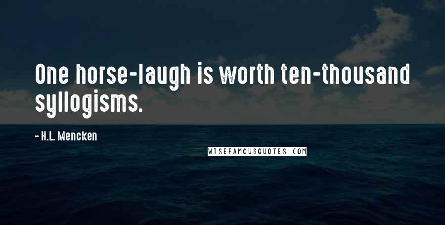H.L. Mencken Quotes: One horse-laugh is worth ten-thousand syllogisms.