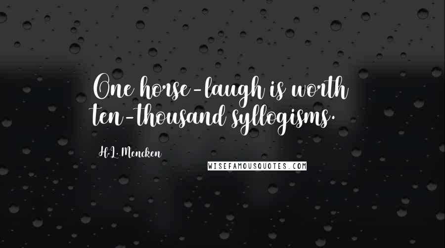 H.L. Mencken Quotes: One horse-laugh is worth ten-thousand syllogisms.