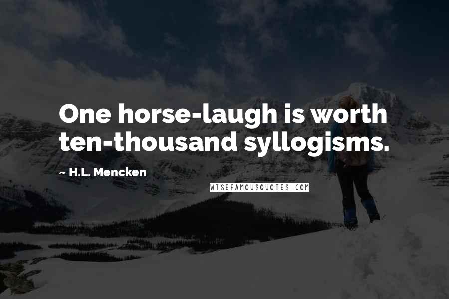 H.L. Mencken Quotes: One horse-laugh is worth ten-thousand syllogisms.