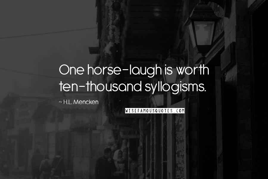 H.L. Mencken Quotes: One horse-laugh is worth ten-thousand syllogisms.