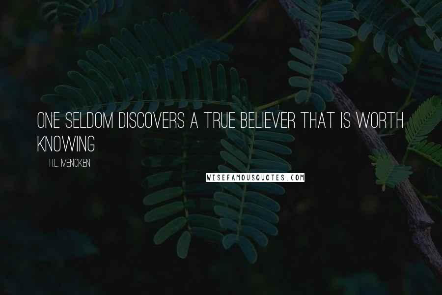 H.L. Mencken Quotes: One seldom discovers a true believer that is worth knowing