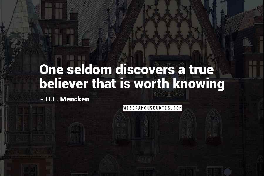 H.L. Mencken Quotes: One seldom discovers a true believer that is worth knowing