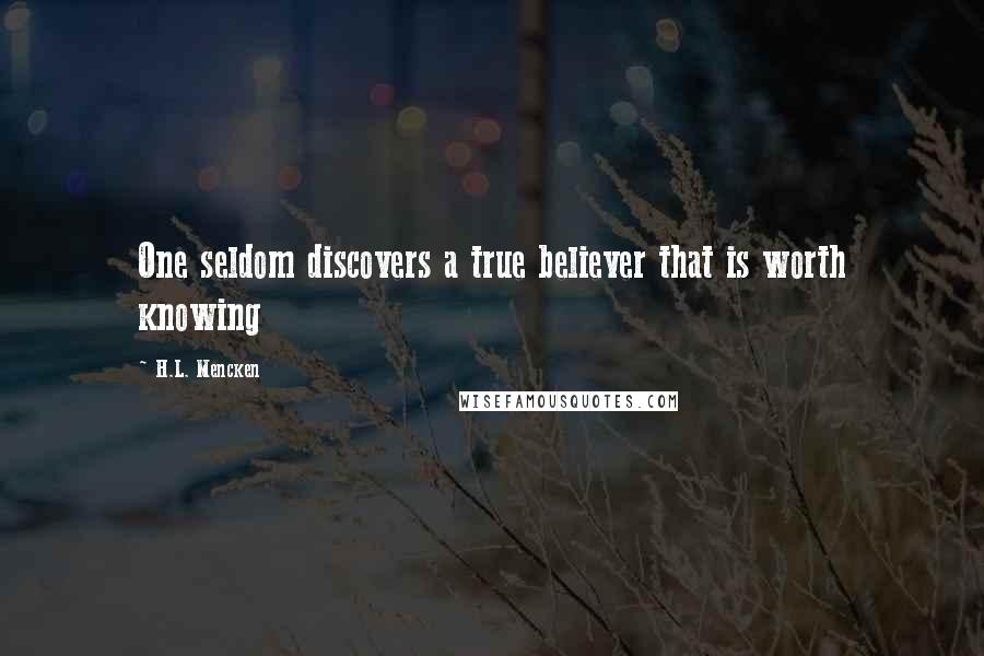 H.L. Mencken Quotes: One seldom discovers a true believer that is worth knowing