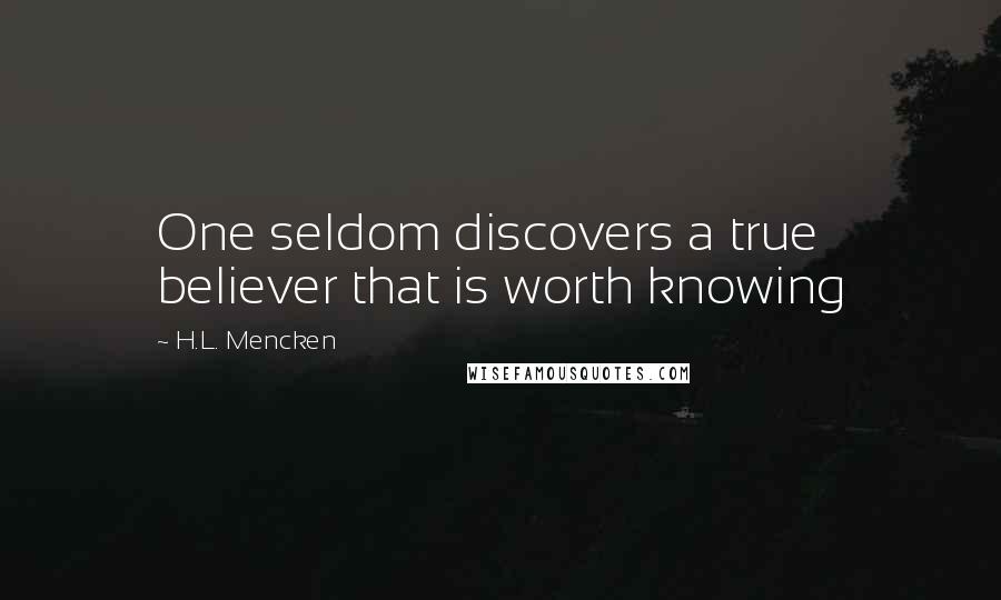 H.L. Mencken Quotes: One seldom discovers a true believer that is worth knowing