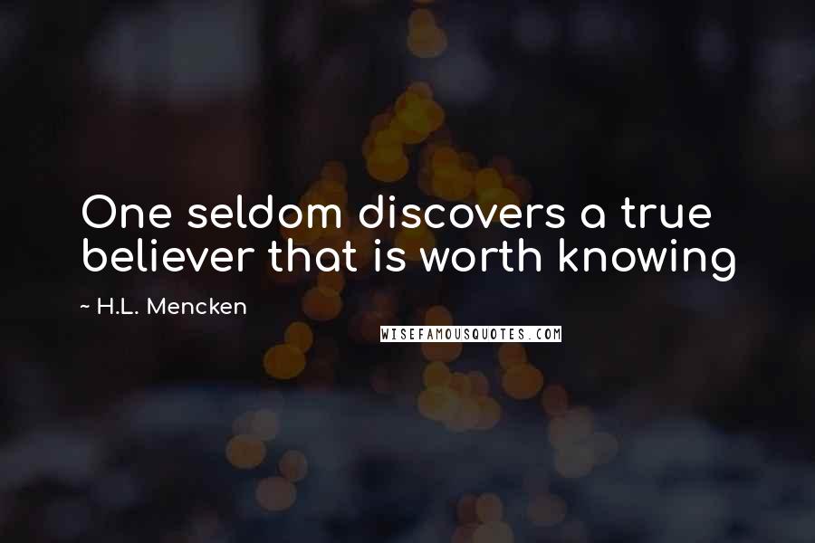 H.L. Mencken Quotes: One seldom discovers a true believer that is worth knowing