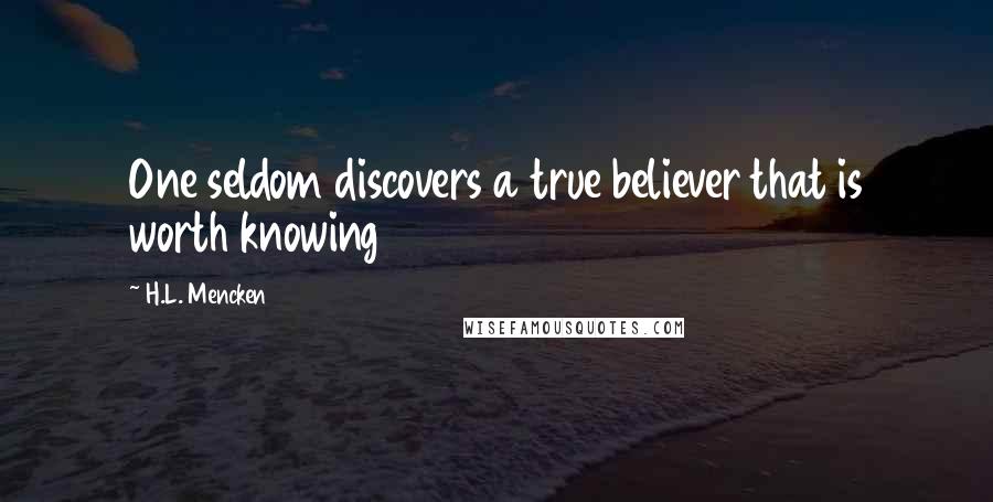 H.L. Mencken Quotes: One seldom discovers a true believer that is worth knowing