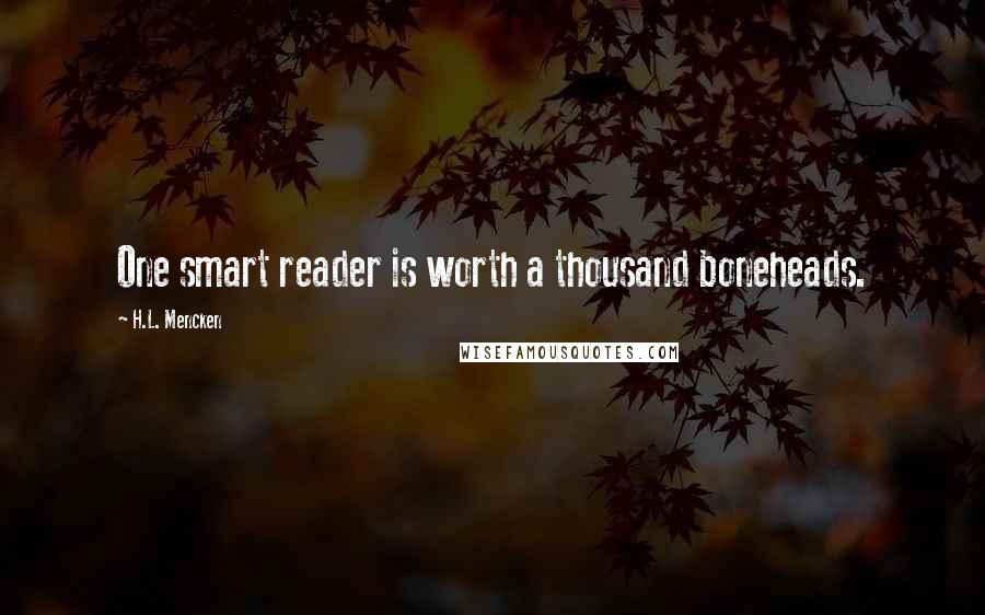 H.L. Mencken Quotes: One smart reader is worth a thousand boneheads.