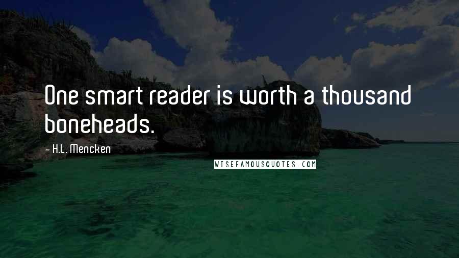 H.L. Mencken Quotes: One smart reader is worth a thousand boneheads.