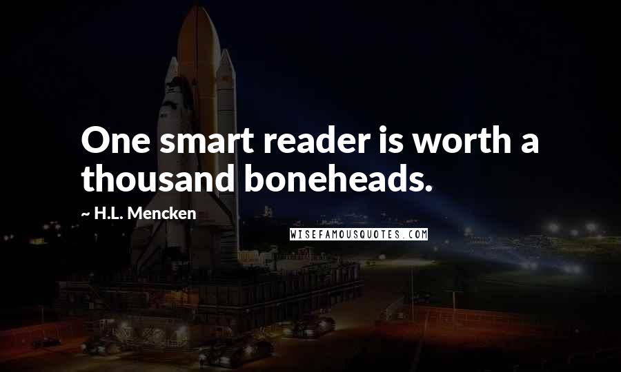 H.L. Mencken Quotes: One smart reader is worth a thousand boneheads.
