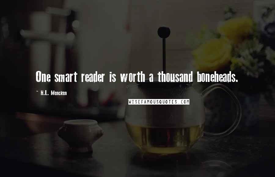 H.L. Mencken Quotes: One smart reader is worth a thousand boneheads.