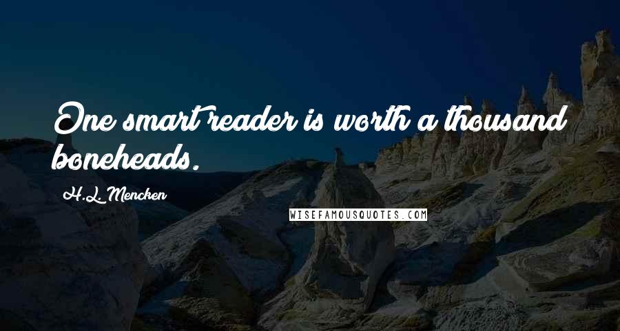 H.L. Mencken Quotes: One smart reader is worth a thousand boneheads.