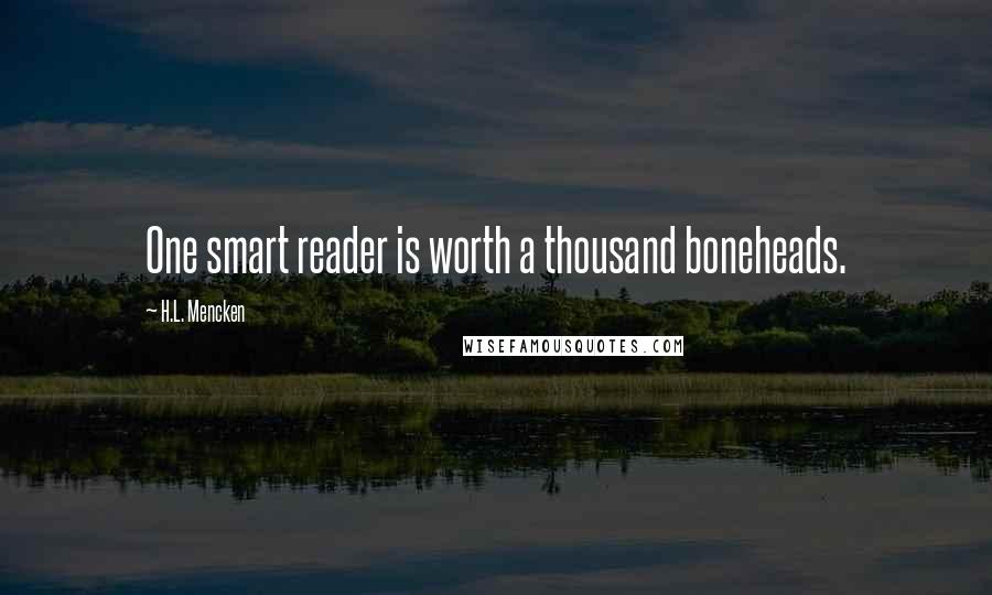 H.L. Mencken Quotes: One smart reader is worth a thousand boneheads.