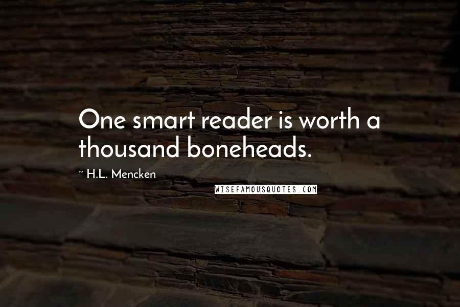 H.L. Mencken Quotes: One smart reader is worth a thousand boneheads.