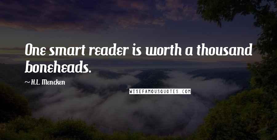 H.L. Mencken Quotes: One smart reader is worth a thousand boneheads.