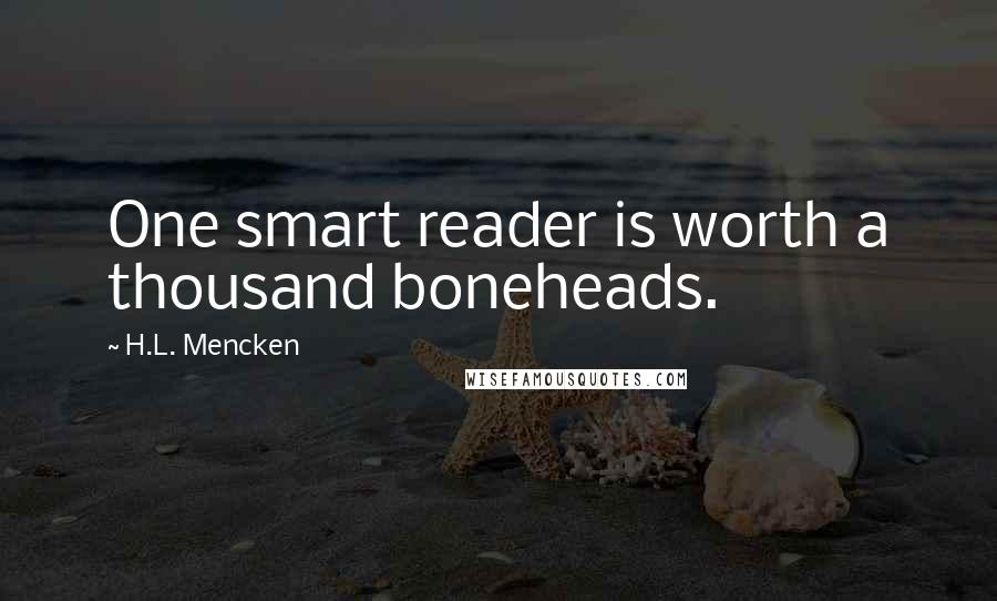 H.L. Mencken Quotes: One smart reader is worth a thousand boneheads.