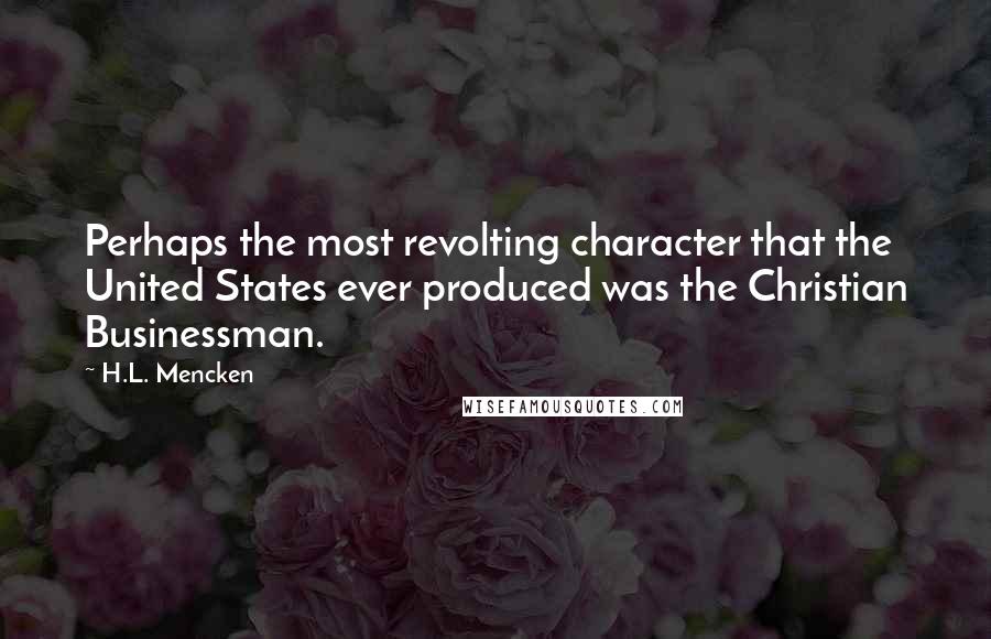 H.L. Mencken Quotes: Perhaps the most revolting character that the United States ever produced was the Christian Businessman.