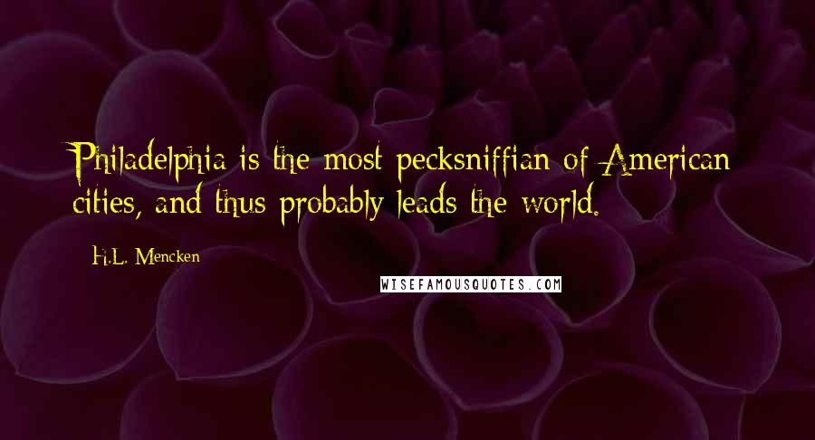 H.L. Mencken Quotes: Philadelphia is the most pecksniffian of American cities, and thus probably leads the world.
