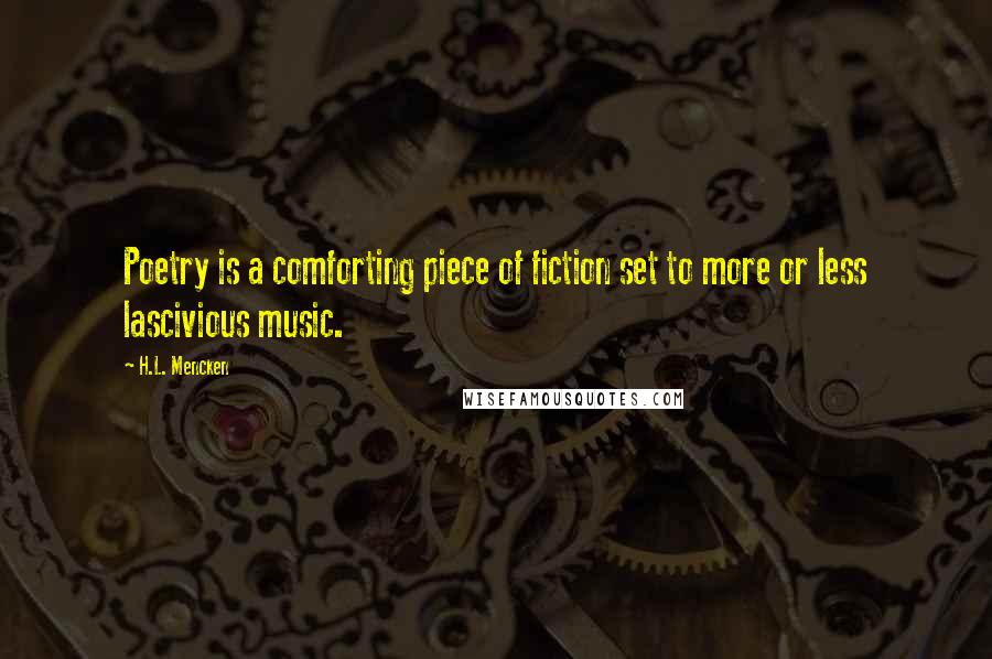 H.L. Mencken Quotes: Poetry is a comforting piece of fiction set to more or less lascivious music.