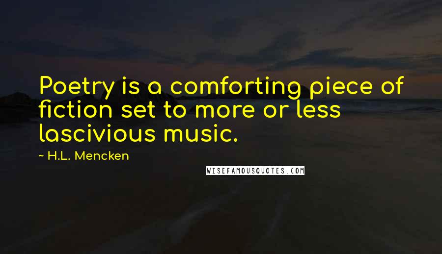 H.L. Mencken Quotes: Poetry is a comforting piece of fiction set to more or less lascivious music.