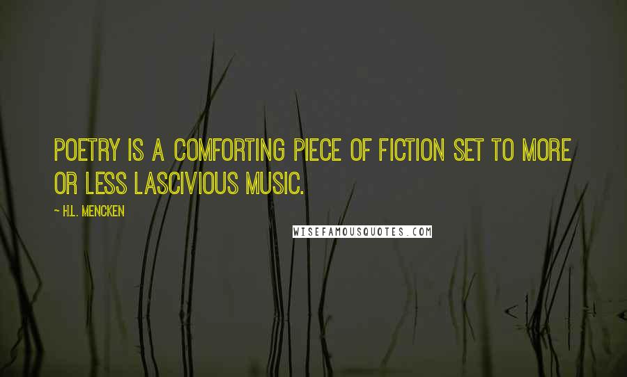 H.L. Mencken Quotes: Poetry is a comforting piece of fiction set to more or less lascivious music.