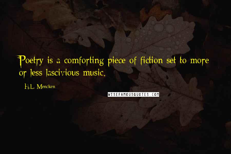 H.L. Mencken Quotes: Poetry is a comforting piece of fiction set to more or less lascivious music.