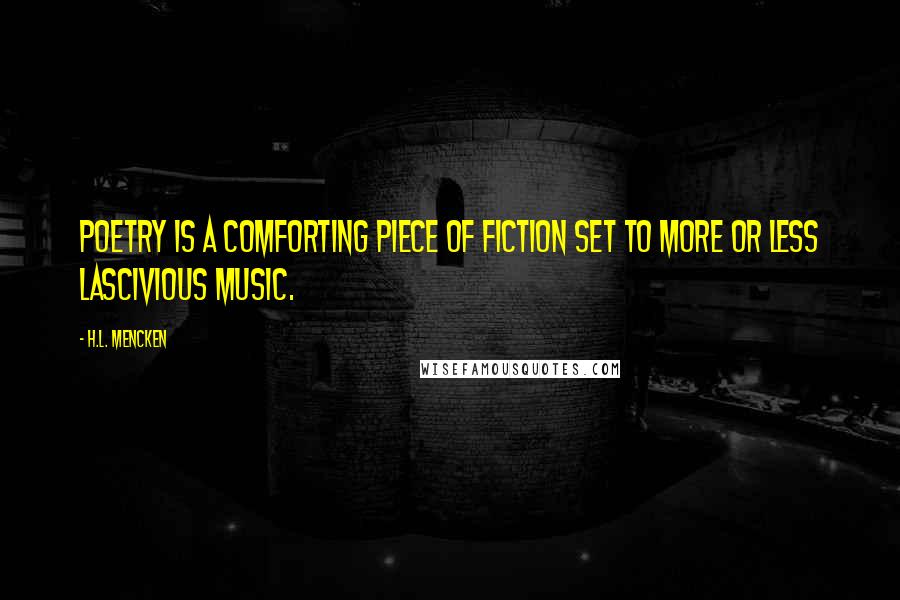 H.L. Mencken Quotes: Poetry is a comforting piece of fiction set to more or less lascivious music.