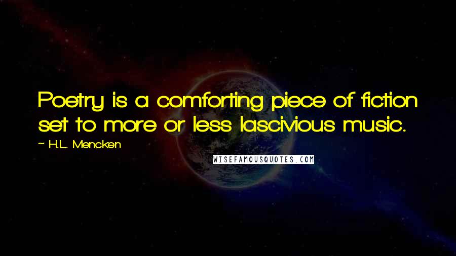 H.L. Mencken Quotes: Poetry is a comforting piece of fiction set to more or less lascivious music.