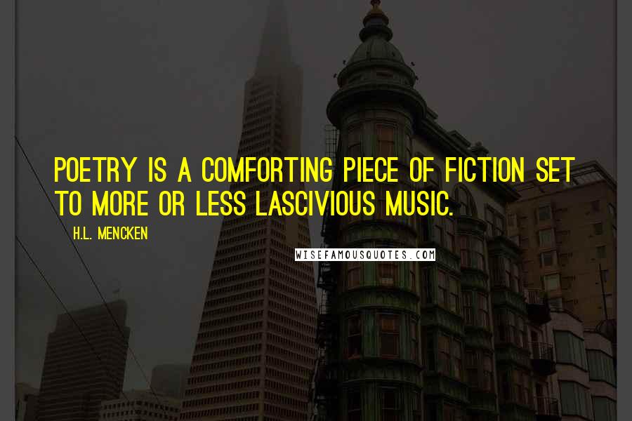H.L. Mencken Quotes: Poetry is a comforting piece of fiction set to more or less lascivious music.