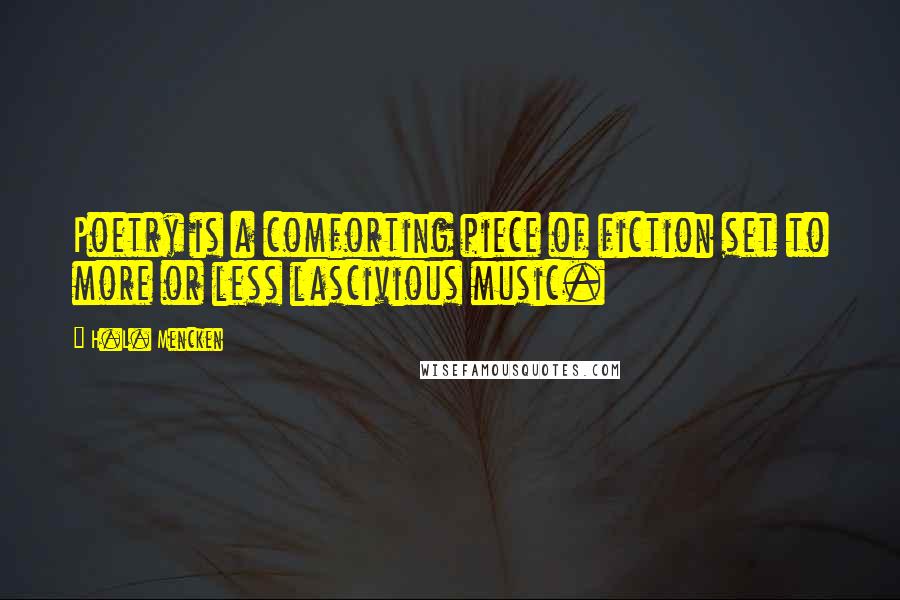 H.L. Mencken Quotes: Poetry is a comforting piece of fiction set to more or less lascivious music.