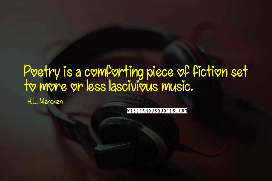 H.L. Mencken Quotes: Poetry is a comforting piece of fiction set to more or less lascivious music.