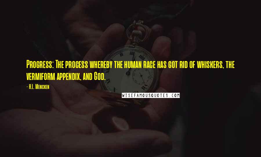 H.L. Mencken Quotes: Progress: The process whereby the human race has got rid of whiskers, the vermiform appendix, and God.