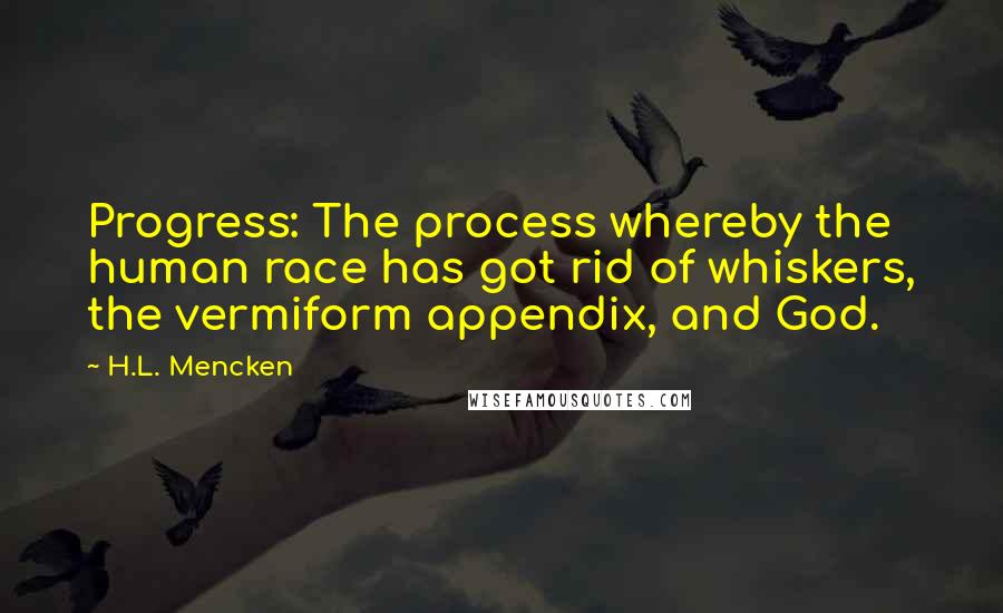H.L. Mencken Quotes: Progress: The process whereby the human race has got rid of whiskers, the vermiform appendix, and God.