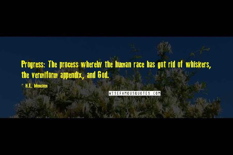 H.L. Mencken Quotes: Progress: The process whereby the human race has got rid of whiskers, the vermiform appendix, and God.