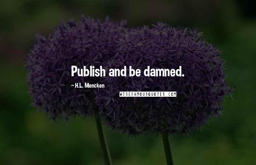 H.L. Mencken Quotes: Publish and be damned.