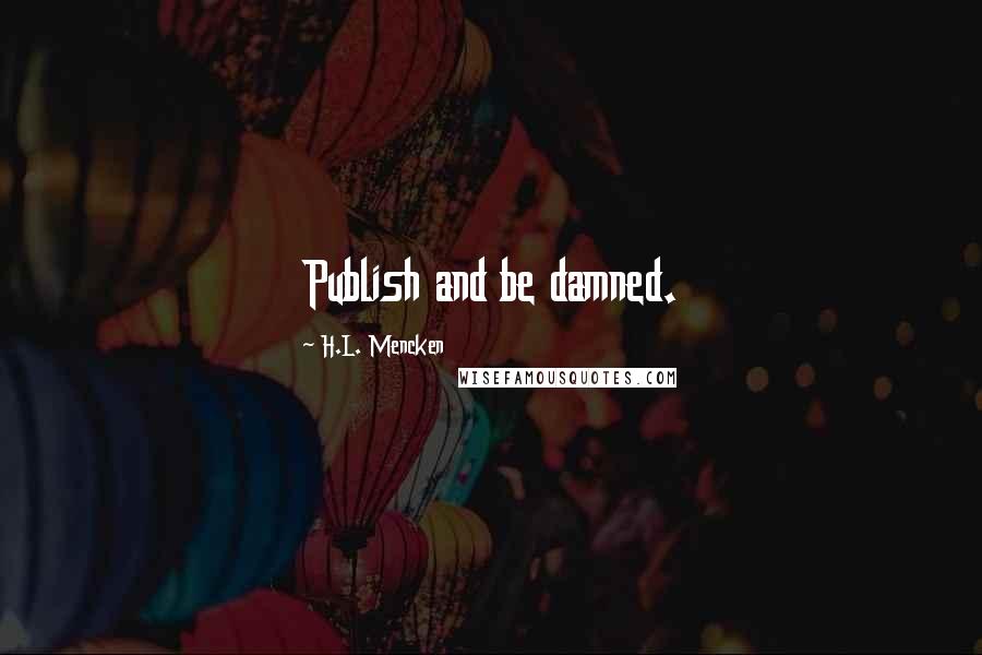 H.L. Mencken Quotes: Publish and be damned.