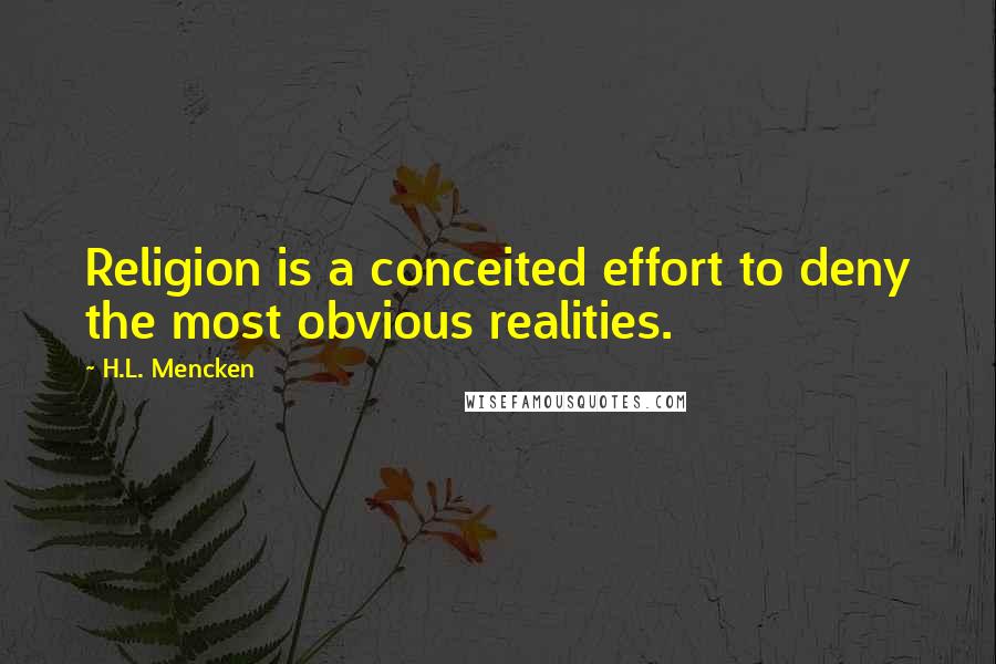 H.L. Mencken Quotes: Religion is a conceited effort to deny the most obvious realities.