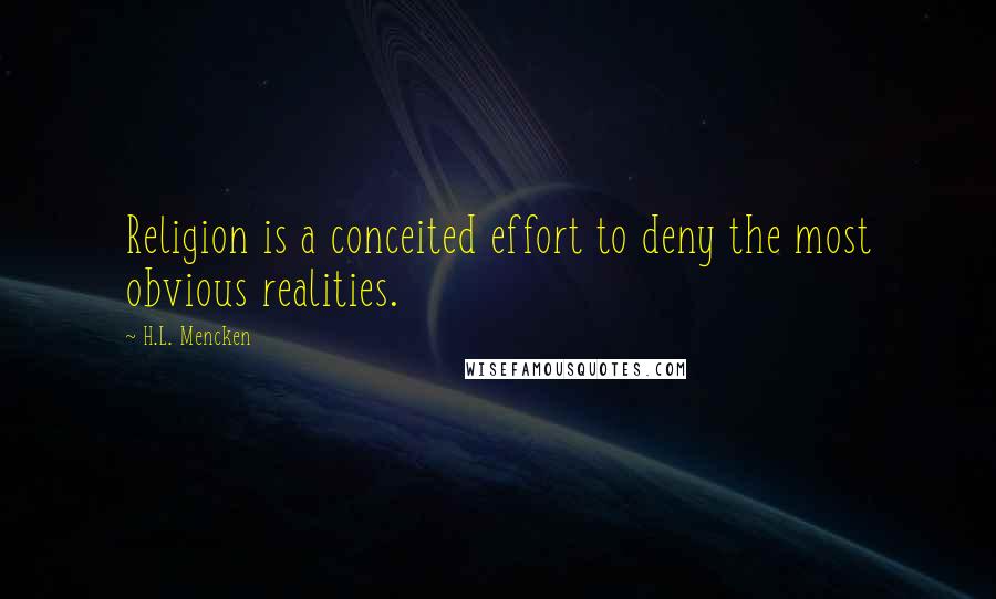 H.L. Mencken Quotes: Religion is a conceited effort to deny the most obvious realities.