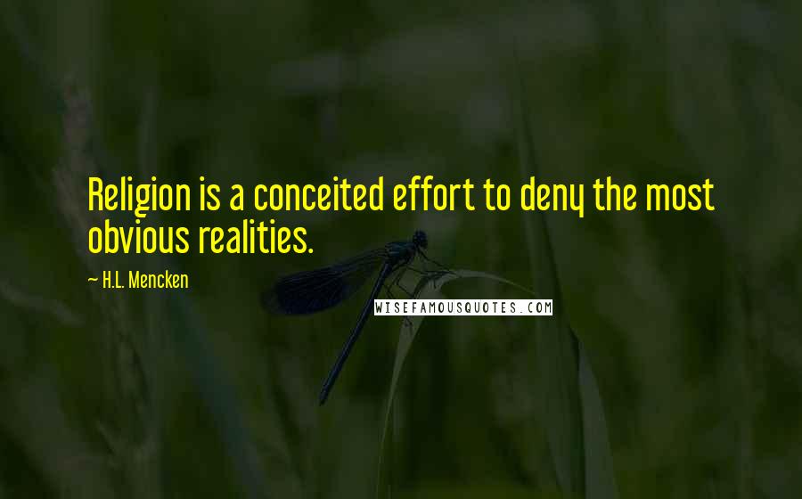 H.L. Mencken Quotes: Religion is a conceited effort to deny the most obvious realities.