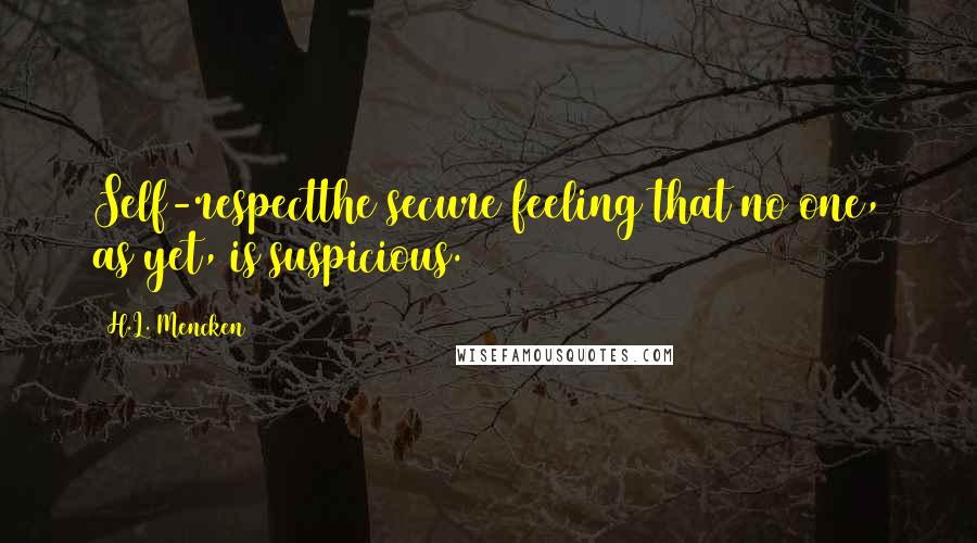 H.L. Mencken Quotes: Self-respectthe secure feeling that no one, as yet, is suspicious.
